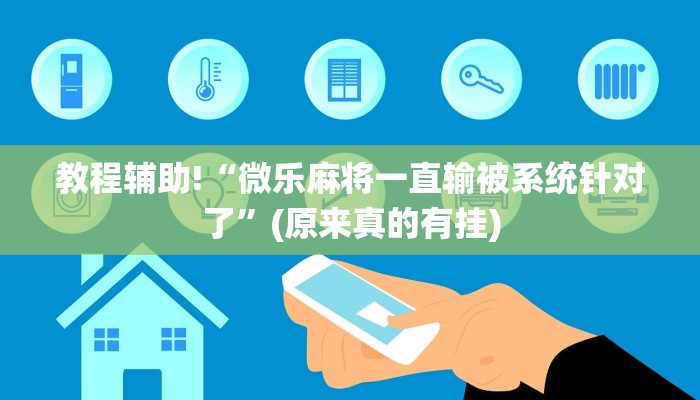 教程辅助!“微乐麻将一直输被系统针对了”(原来真的有挂)