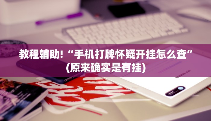 教程辅助!“手机打牌怀疑开挂怎么查”(原来确实是有挂)