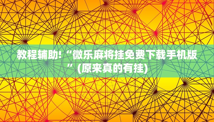 教程辅助!“微乐麻将挂免费下载手机版”(原来真的有挂)
