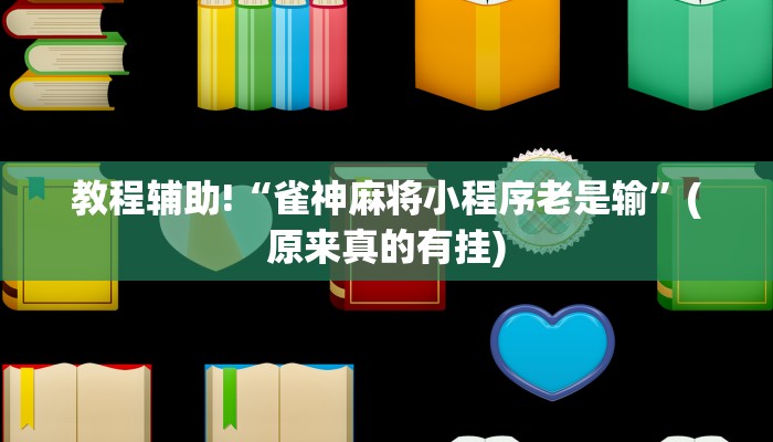 教程辅助!“雀神麻将小程序老是输”(原来真的有挂)