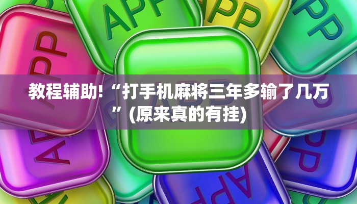 教程辅助!“打手机麻将三年多输了几万”(原来真的有挂)