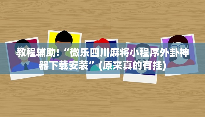 教程辅助!“微乐四川麻将小程序外卦神器下载安装”(原来真的有挂)