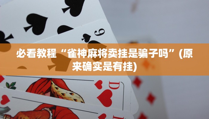 必看教程“雀神麻将卖挂是骗子吗”(原来确实是有挂)