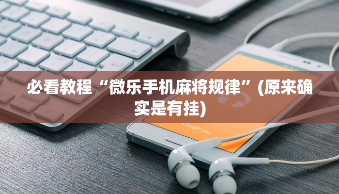 必看教程“微乐手机麻将规律”(原来确实是有挂)