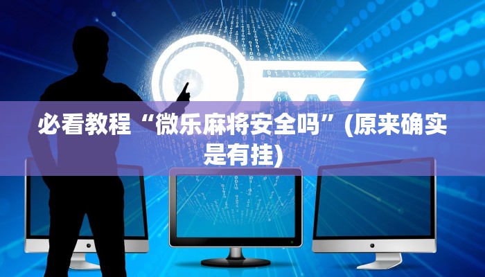 必看教程“微乐麻将安全吗”(原来确实是有挂)