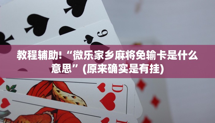 教程辅助!“微乐家乡麻将免输卡是什么意思”(原来确实是有挂)