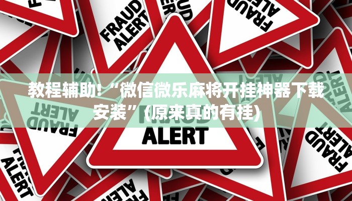 教程辅助!“微信微乐麻将开挂神器下载安装”(原来真的有挂)