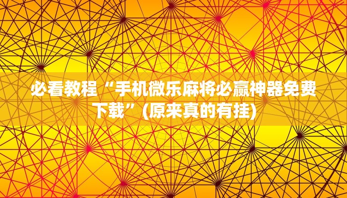 必看教程“手机微乐麻将必赢神器免费下载”(原来真的有挂)