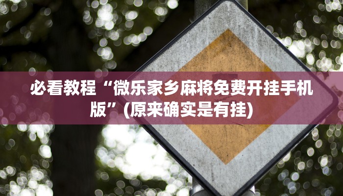 必看教程“微乐家乡麻将免费开挂手机版”(原来确实是有挂)