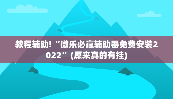 教程辅助!“微乐必赢辅助器免费安装2022”(原来真的有挂)