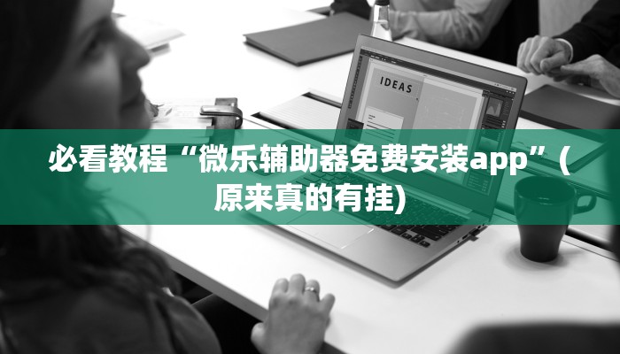 必看教程“微乐辅助器免费安装app”(原来真的有挂)