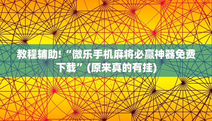 教程辅助!“微乐手机麻将必赢神器免费下载”(原来真的有挂)
