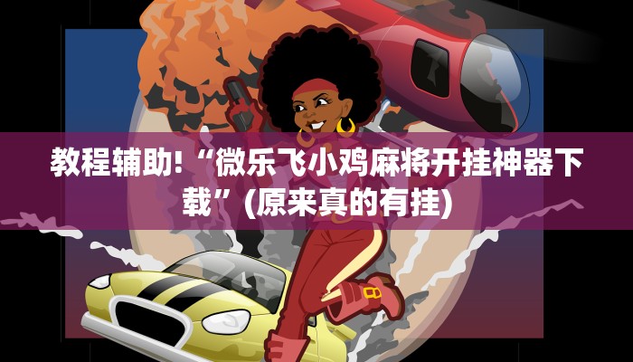 教程辅助!“微乐飞小鸡麻将开挂神器下载”(原来真的有挂)