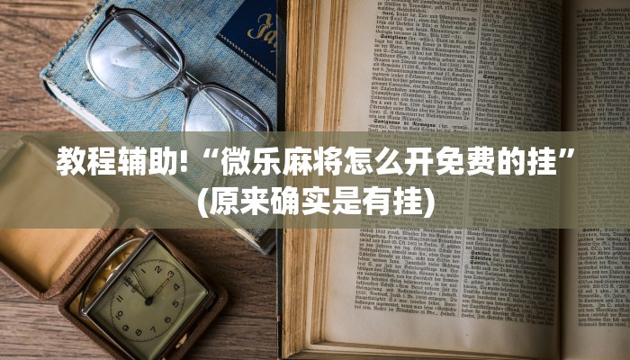 教程辅助!“微乐麻将怎么开免费的挂”(原来确实是有挂)