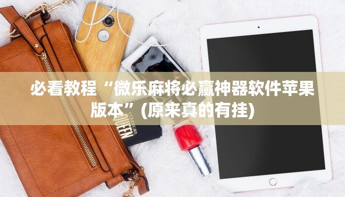 必看教程“微乐麻将必赢神器软件苹果版本”(原来真的有挂)