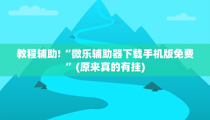 教程辅助!“微乐辅助器下载手机版免费”(原来真的有挂)