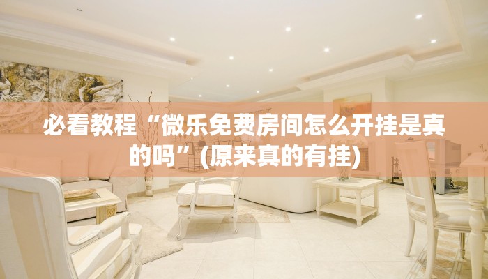 必看教程“微乐免费房间怎么开挂是真的吗”(原来真的有挂)