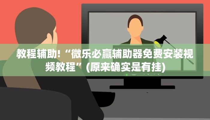 教程辅助!“微乐必赢辅助器免费安装视频教程”(原来确实是有挂)