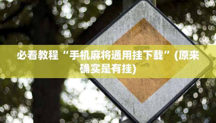 必看教程“手机麻将通用挂下载”(原来确实是有挂)
