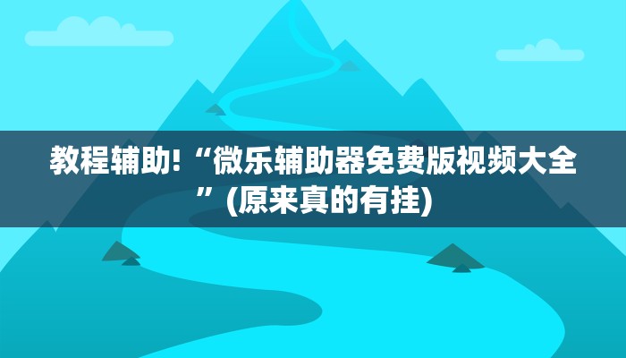 教程辅助!“微乐辅助器免费版视频大全”(原来真的有挂)