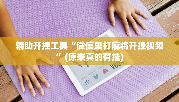 辅助开挂工具“微信里打麻将开挂视频”(原来真的有挂)