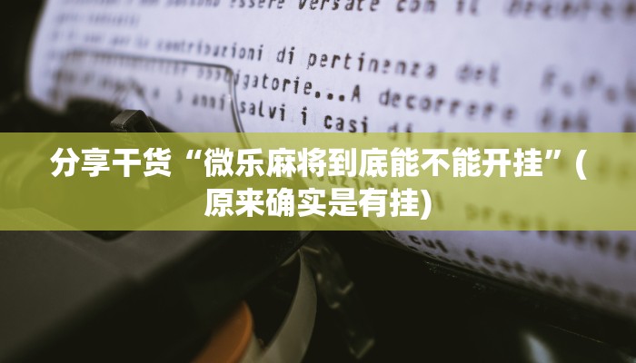 分享干货“微乐麻将到底能不能开挂”(原来确实是有挂)