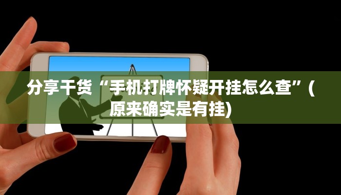 分享干货“手机打牌怀疑开挂怎么查”(原来确实是有挂)