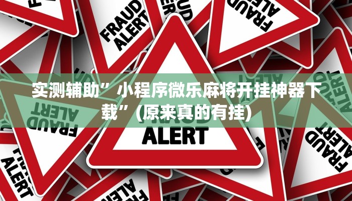 实测辅助”小程序微乐麻将开挂神器下载”(原来真的有挂)