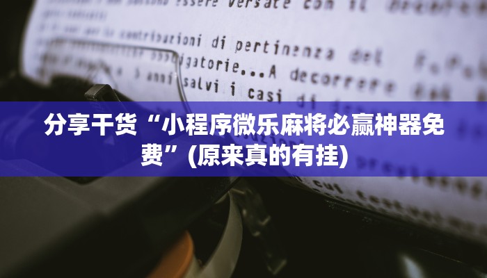 分享干货“小程序微乐麻将必赢神器免费”(原来真的有挂)