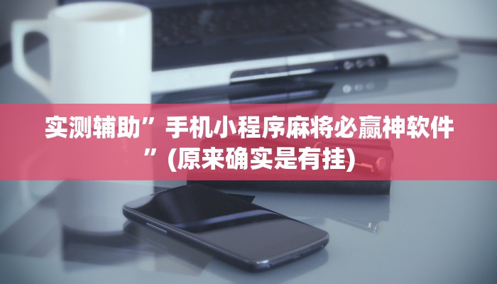 实测辅助”手机小程序麻将必赢神软件”(原来确实是有挂)