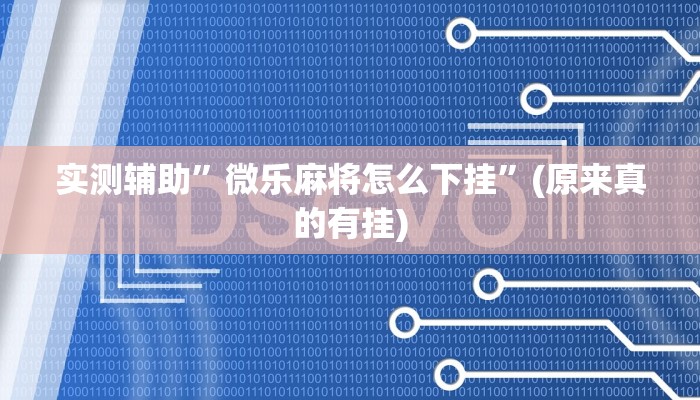 实测辅助”微乐麻将怎么下挂”(原来真的有挂)