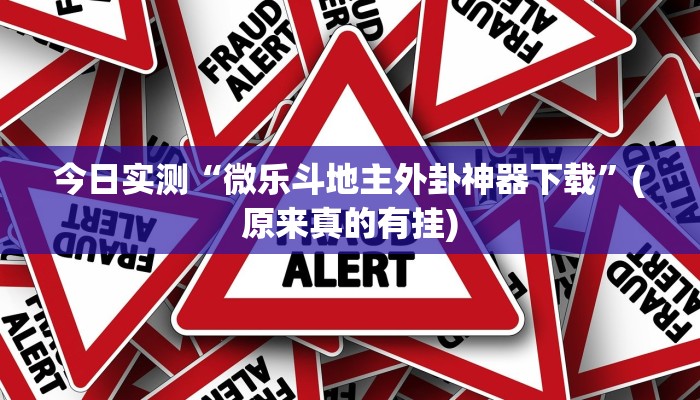 今日实测“微乐斗地主外卦神器下载”(原来真的有挂)