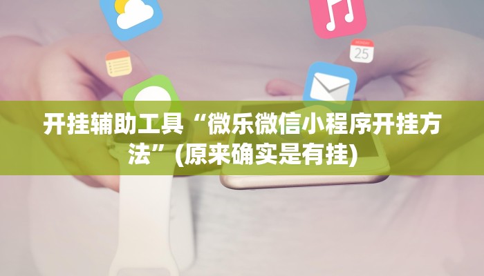 开挂辅助工具“微乐微信小程序开挂方法”(原来确实是有挂)