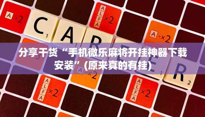 分享干货“手机微乐麻将开挂神器下载安装”(原来真的有挂)