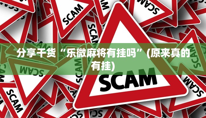 分享干货“乐微麻将有挂吗”(原来真的有挂)