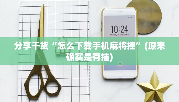 分享干货“怎么下载手机麻将挂”(原来确实是有挂)
