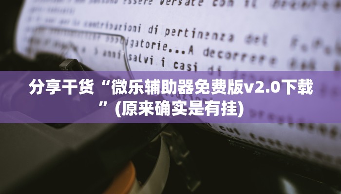 分享干货“微乐辅助器免费版v2.0下载”(原来确实是有挂)