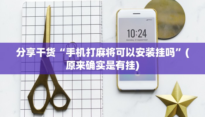分享干货“手机打麻将可以安装挂吗”(原来确实是有挂)