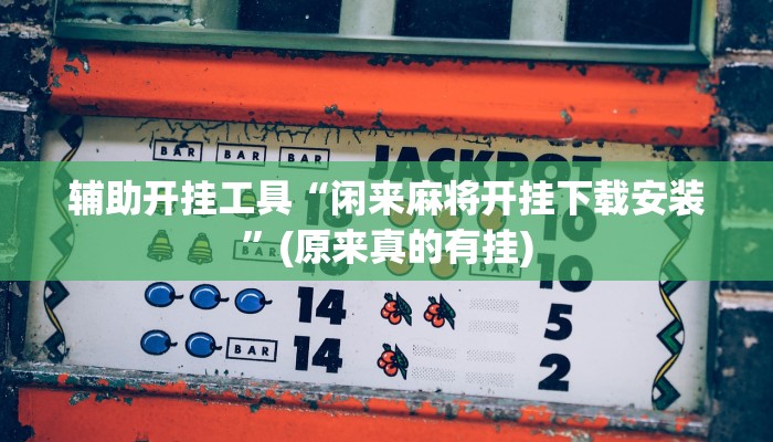 辅助开挂工具“闲来麻将开挂下载安装”(原来真的有挂)