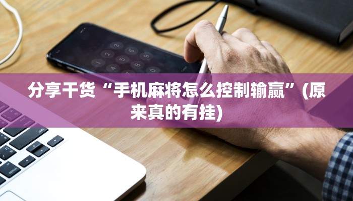 分享干货“手机麻将怎么控制输赢”(原来真的有挂)