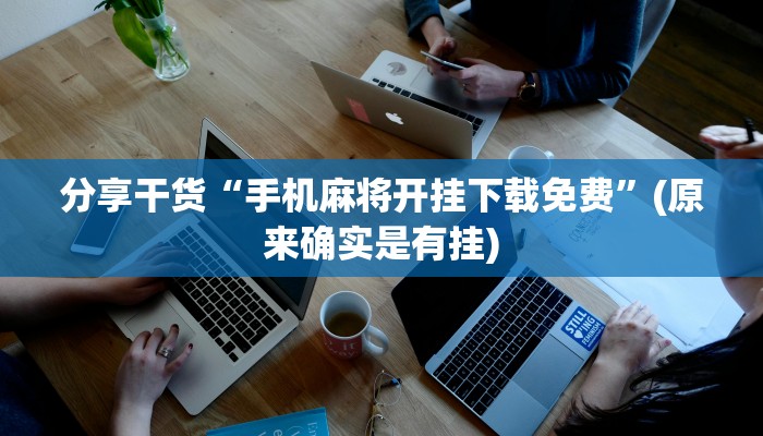 分享干货“手机麻将开挂下载免费”(原来确实是有挂)