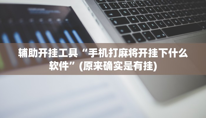辅助开挂工具“手机打麻将开挂下什么软件”(原来确实是有挂)