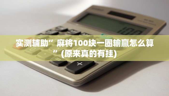 实测辅助”麻将100块一圈输赢怎么算”(原来真的有挂)