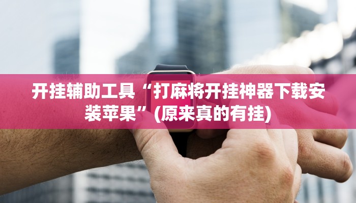 开挂辅助工具“打麻将开挂神器下载安装苹果”(原来真的有挂)