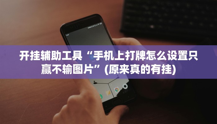 开挂辅助工具“手机上打牌怎么设置只赢不输图片”(原来真的有挂)