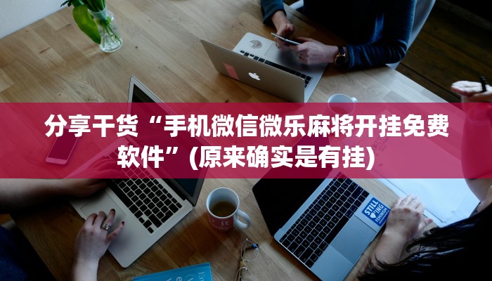 分享干货“手机微信微乐麻将开挂免费软件”(原来确实是有挂)