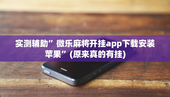 实测辅助”微乐麻将开挂app下载安装苹果”(原来真的有挂)