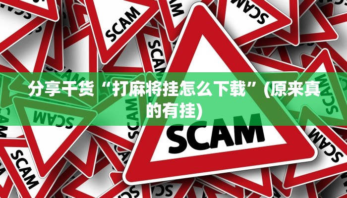 分享干货“打麻将挂怎么下载”(原来真的有挂)