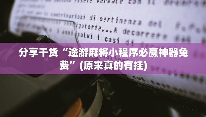 分享干货“途游麻将小程序必赢神器免费”(原来真的有挂)