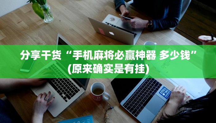 分享干货“手机麻将必赢神器 多少钱”(原来确实是有挂)